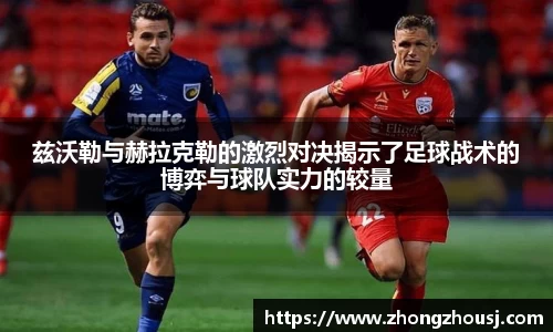 兹沃勒与赫拉克勒的激烈对决揭示了足球战术的博弈与球队实力的较量