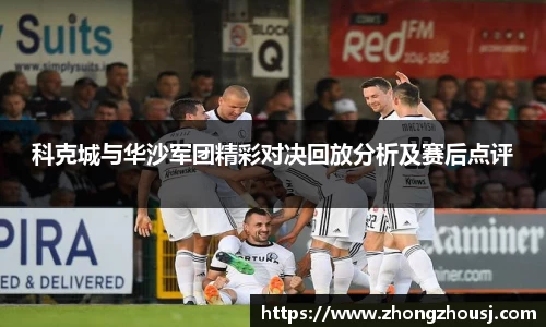 科克城与华沙军团精彩对决回放分析及赛后点评