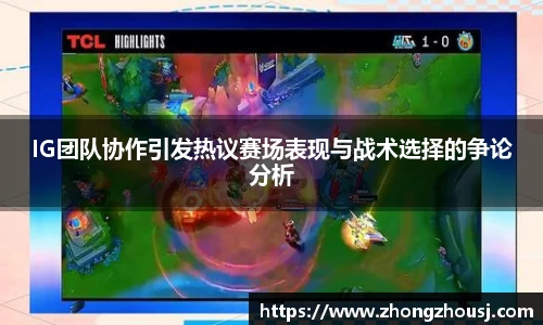IG团队协作引发热议赛场表现与战术选择的争论分析