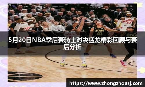 5月20日NBA季后赛骑士对决猛龙精彩回顾与赛后分析